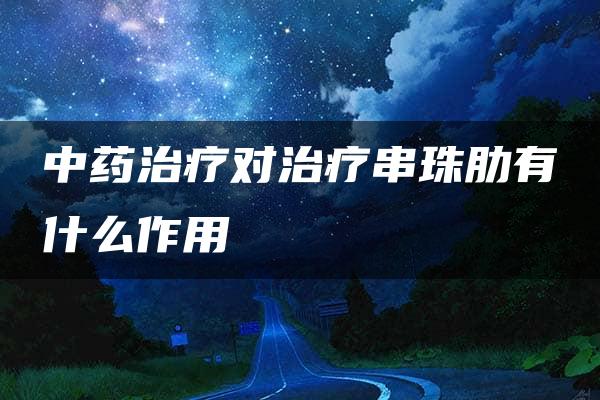 中药治疗对治疗串珠肋有什么作用