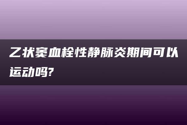 乙状窦血栓性静脉炎期间可以运动吗?