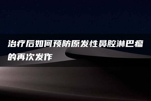 治疗后如何预防原发性鼻腔淋巴瘤的再次发作