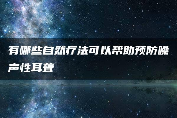 有哪些自然疗法可以帮助预防噪声性耳聋