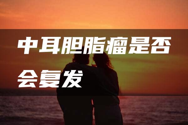 中耳胆脂瘤是否会复发