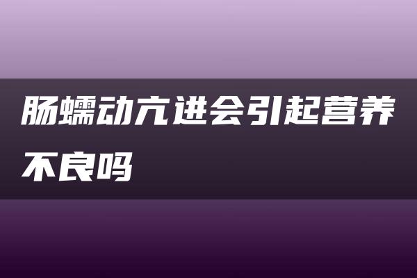 肠蠕动亢进会引起营养不良吗