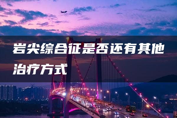 岩尖综合征是否还有其他治疗方式