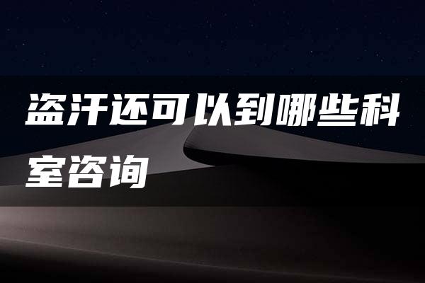 盗汗还可以到哪些科室咨询