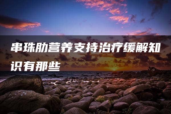 串珠肋营养支持治疗缓解知识有那些