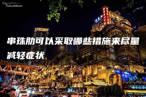 串珠肋可以采取哪些措施来尽量减轻症状