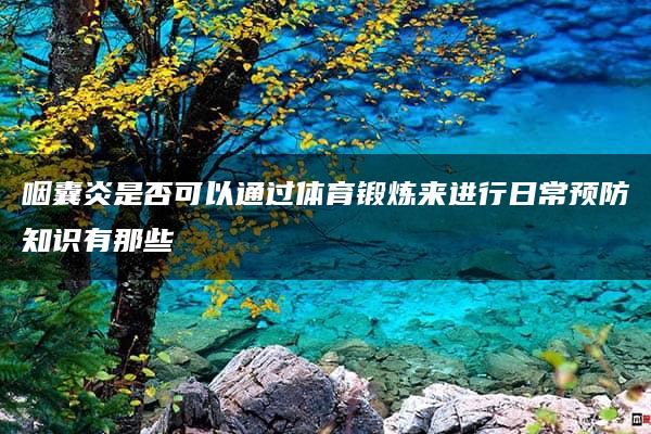 咽囊炎是否可以通过体育锻炼来进行日常预防知识有那些