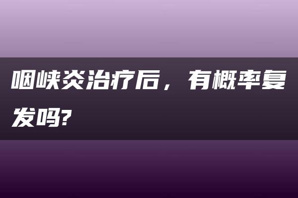 咽峡炎治疗后，有概率复发吗?