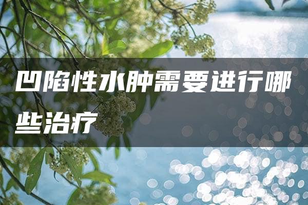 凹陷性水肿需要进行哪些治疗