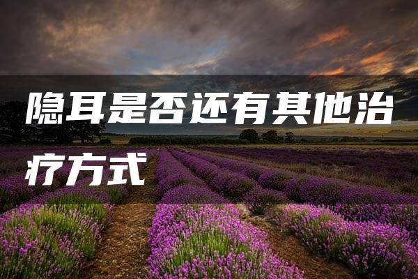 隐耳是否还有其他治疗方式