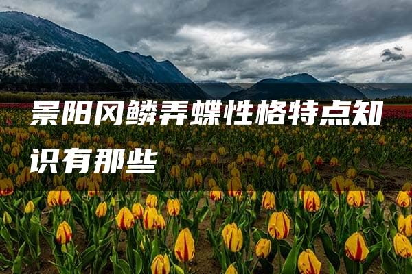 景阳冈鳞弄蝶性格特点知识有那些