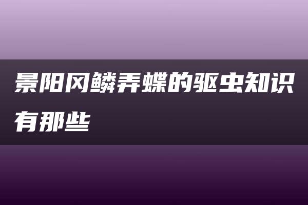 景阳冈鳞弄蝶的驱虫知识有那些