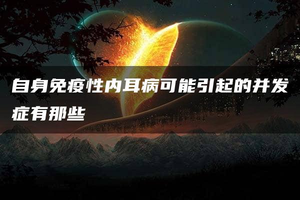 自身免疫性内耳病可能引起的并发症有那些