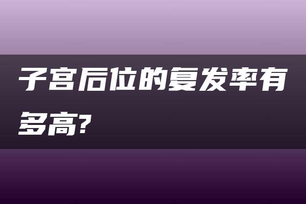 子宫后位的复发率有多高?