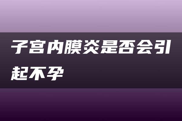 子宫内膜炎是否会引起不孕