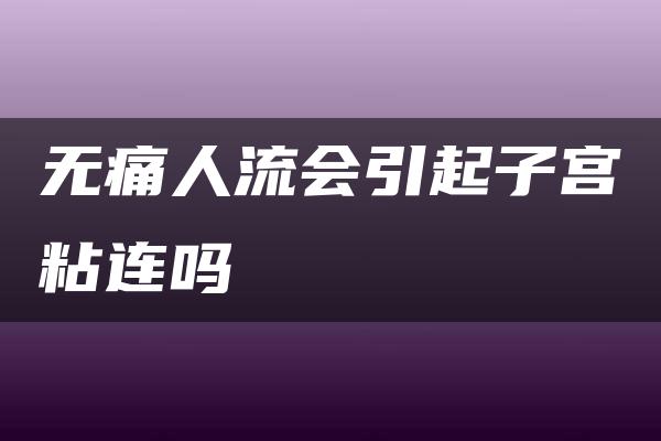 无痛人流会引起子宫粘连吗