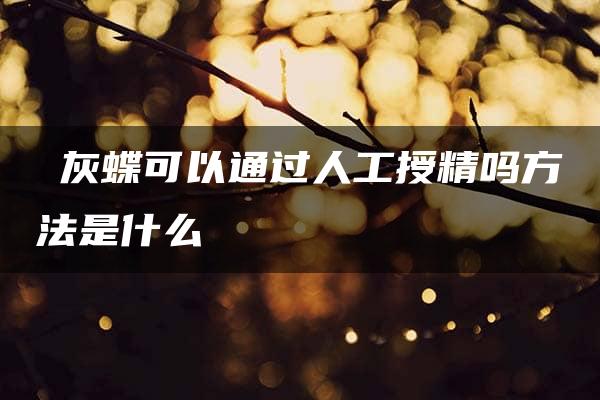 宺灰蝶可以通过人工授精吗方法是什么