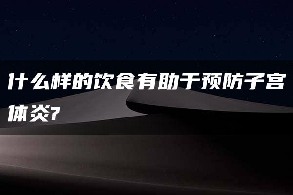 什么样的饮食有助于预防子宫体炎?