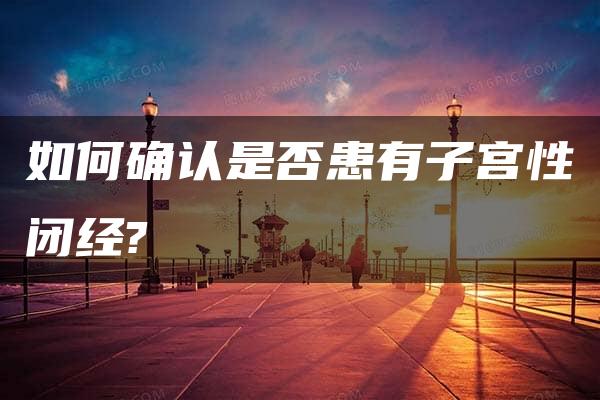 如何确认是否患有子宫性闭经?