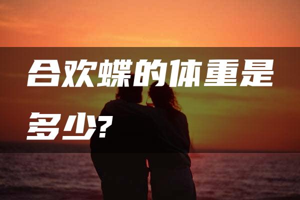 合欢蝶的体重是多少?