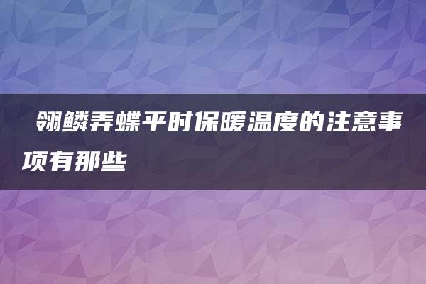 鹟翎鳞弄蝶平时保暖温度的注意事项有那些