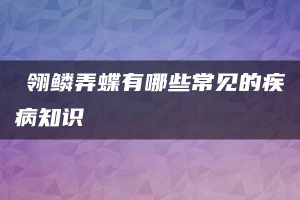 鹟翎鳞弄蝶有哪些常见的疾病知识