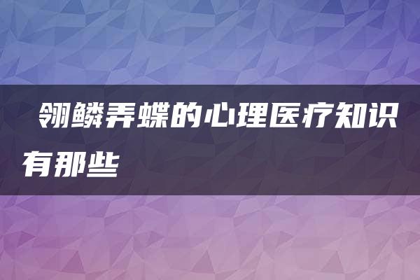 鹟翎鳞弄蝶的心理医疗知识有那些