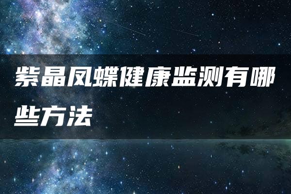 紫晶凤蝶健康监测有哪些方法