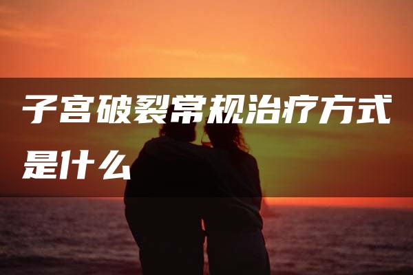 子宫破裂常规治疗方式是什么