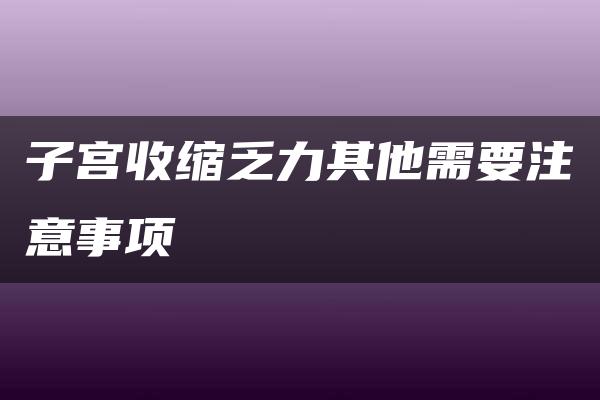 子宫收缩乏力其他需要注意事项