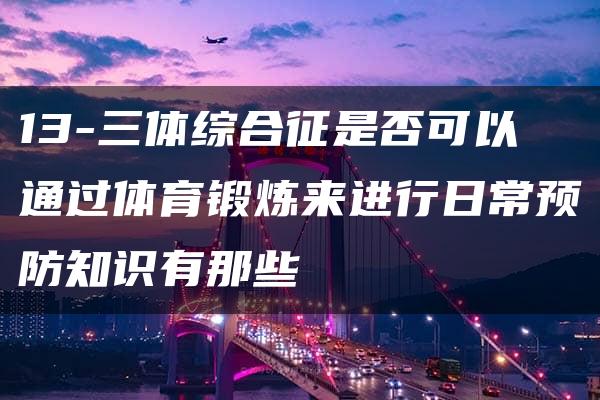 13-三体综合征是否可以通过体育锻炼来进行日常预防知识有那些