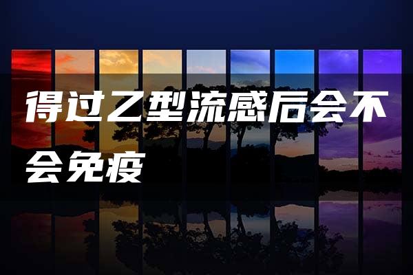 得过乙型流感后会不会免疫