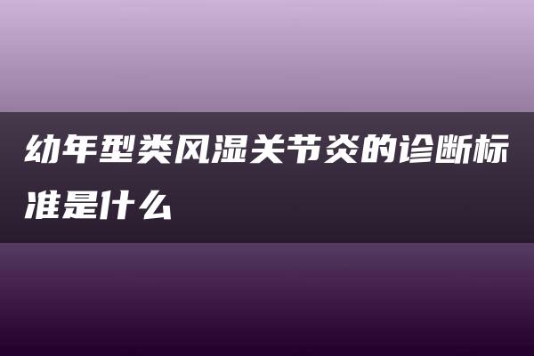 幼年型类风湿关节炎的诊断标准是什么