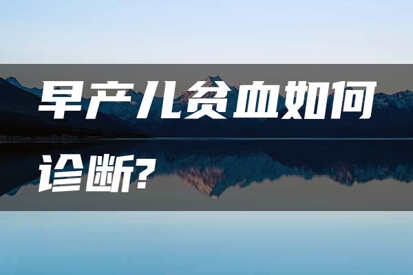 早产儿贫血如何诊断?