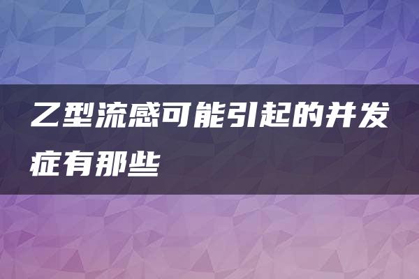 乙型流感可能引起的并发症有那些