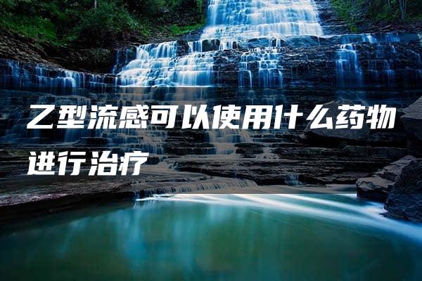 乙型流感可以使用什么药物进行治疗