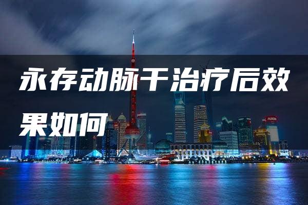 永存动脉干治疗后效果如何