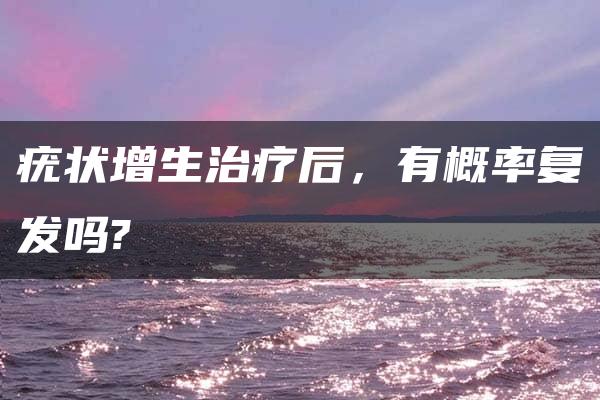 疣状增生治疗后，有概率复发吗?