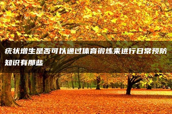 疣状增生是否可以通过体育锻炼来进行日常预防知识有那些