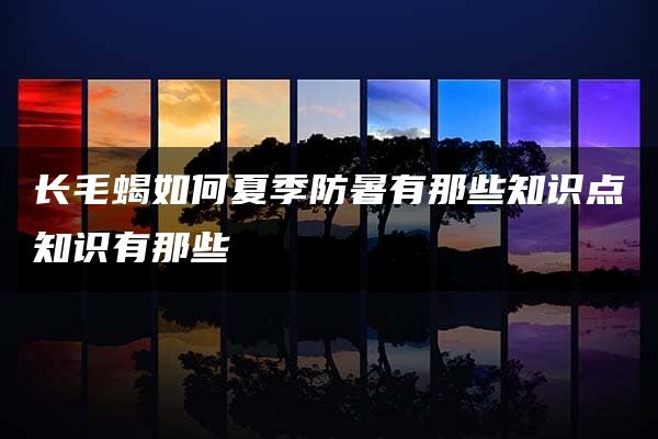 长毛蝎如何夏季防暑有那些知识点知识有那些