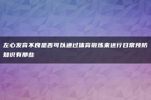 左心发育不良是否可以通过体育锻炼来进行日常预防知识有那些