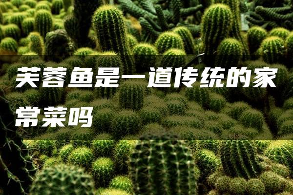 芙蓉鱼是一道传统的家常菜吗