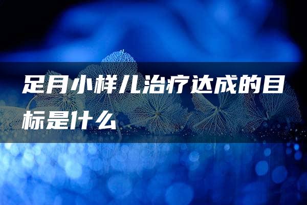 足月小样儿治疗达成的目标是什么