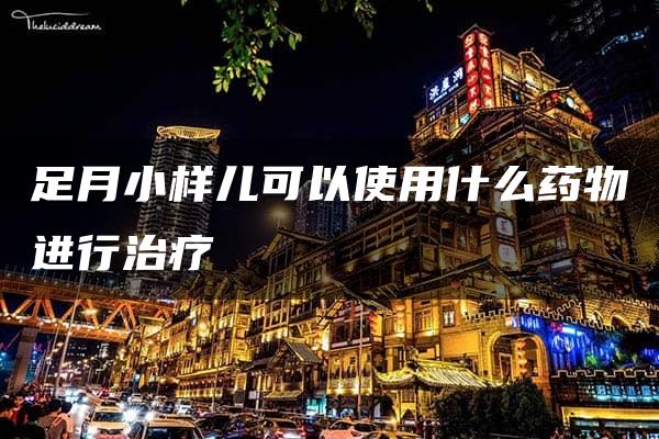 足月小样儿可以使用什么药物进行治疗