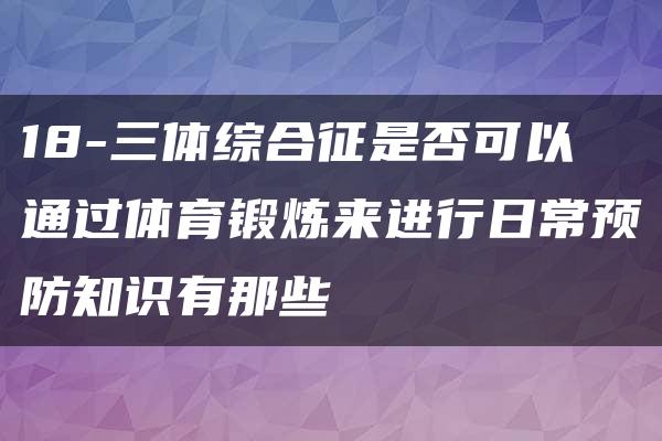 18-三体综合征是否可以通过体育锻炼来进行日常预防知识有那些