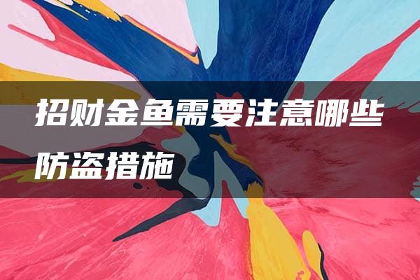 招财金鱼需要注意哪些防盗措施