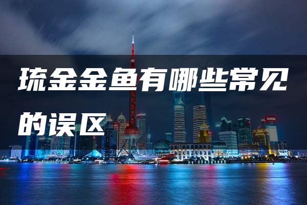 琉金金鱼有哪些常见的误区