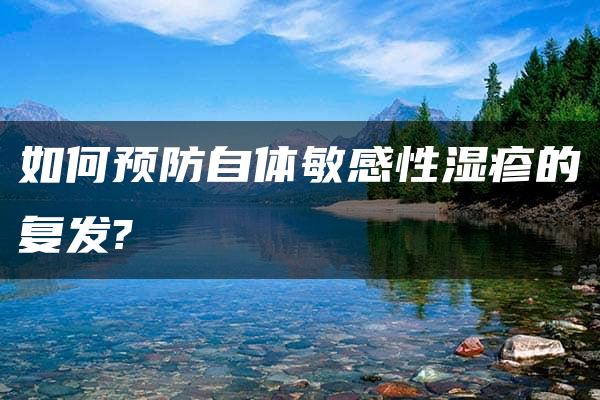 如何预防自体敏感性湿疹的复发?