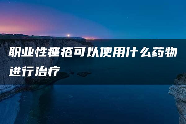 职业性痤疮可以使用什么药物进行治疗