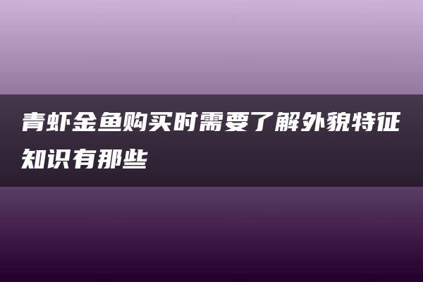 青虾金鱼购买时需要了解外貌特征知识有那些